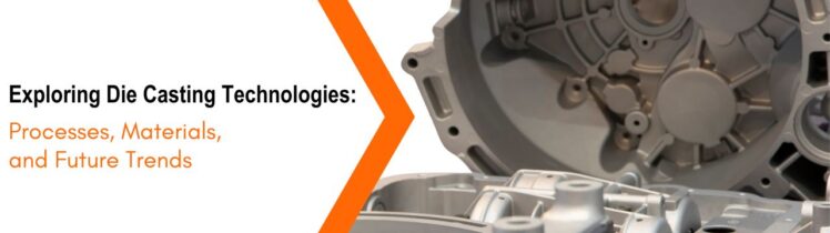 Exploring Die Casting Technologies: Processes, Materials, and Future Trends