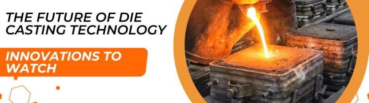 The Future of Die Casting Technology: Innovations to Watch