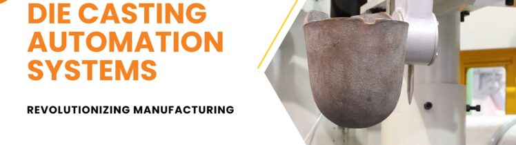 Die Casting Automation Systems – Revolutionizing Manufacturing