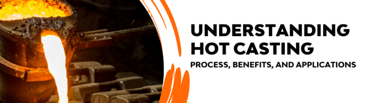 Understanding Hot Casting: Process, Benefits, and Applications
